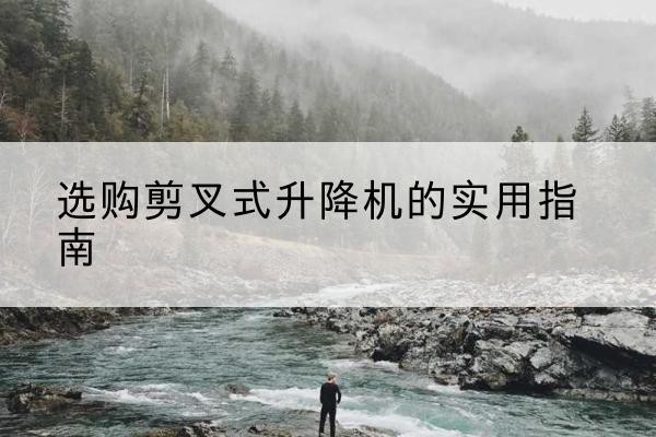 商城剪叉式升降机怎么选-选购剪叉式升降机的实用指南