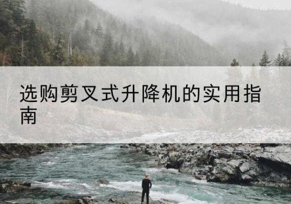 商城剪叉式升降机怎么选-选购剪叉式升降机的实用指南